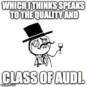 Posh  | WHICH I THINKS SPEAKS TO THE QUALITY AND; CLASS OF AUDI. | image tagged in posh | made w/ Imgflip meme maker