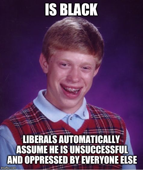 Bad Luck Brian Meme | IS BLACK LIBERALS AUTOMATICALLY ASSUME HE IS UNSUCCESSFUL AND OPPRESSED BY EVERYONE ELSE | image tagged in memes,bad luck brian | made w/ Imgflip meme maker