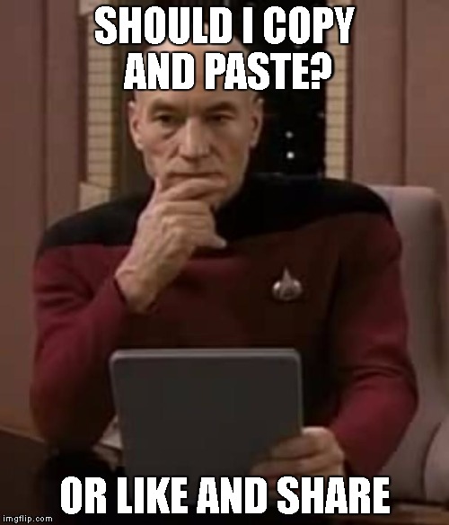 picard thinking | SHOULD I COPY AND PASTE? OR LIKE AND SHARE | image tagged in picard thinking | made w/ Imgflip meme maker