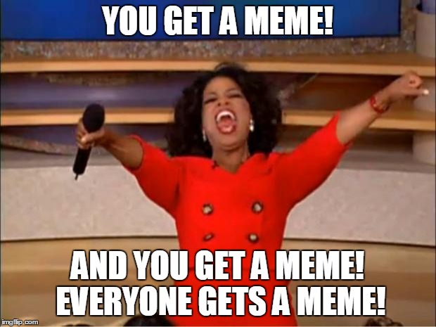 Oprah You Get A | YOU GET A MEME! AND YOU GET A MEME! EVERYONE GETS A MEME! | image tagged in memes,oprah you get a | made w/ Imgflip meme maker