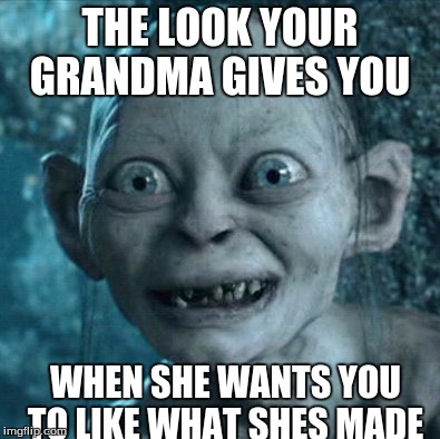 Gollum Meme | THE LOOK YOUR GRANDMA GIVES YOU; WHEN SHE WANTS YOU TO LIKE WHAT SHES MADE | image tagged in memes,gollum | made w/ Imgflip meme maker