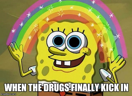 Imagination Spongebob Meme | WHEN THE DRUGS FINALLY KICK IN | image tagged in memes,imagination spongebob | made w/ Imgflip meme maker