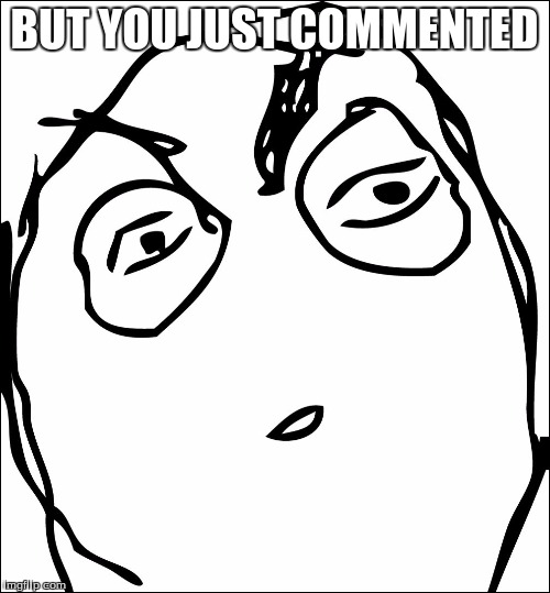 BUT YOU JUST COMMENTED | made w/ Imgflip meme maker
