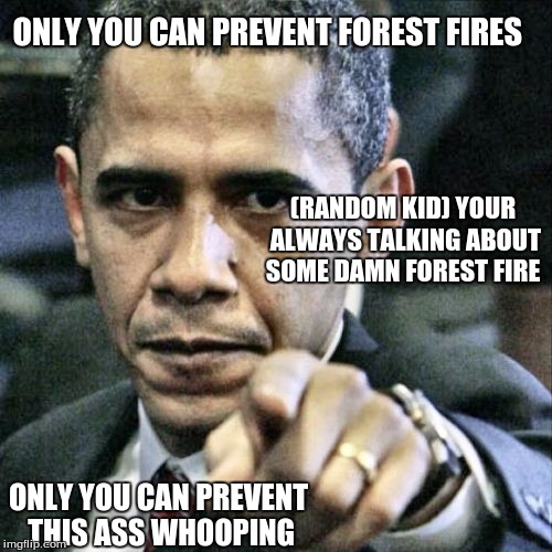 Pissed Off Obama Meme | ONLY YOU CAN PREVENT FOREST FIRES; (RANDOM KID) YOUR ALWAYS TALKING ABOUT SOME DAMN FOREST FIRE; ONLY YOU CAN PREVENT THIS ASS WHOOPING | image tagged in memes,pissed off obama | made w/ Imgflip meme maker