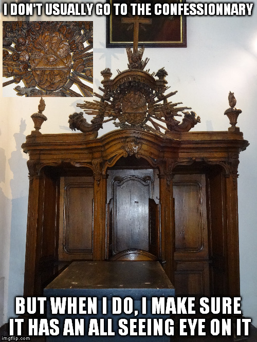 all seeing eye | I DON'T USUALLY GO TO THE CONFESSIONNARY; BUT WHEN I DO, I MAKE SURE IT HAS AN ALL SEEING EYE ON IT | image tagged in funny | made w/ Imgflip meme maker