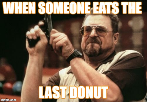 Am I The Only One Around Here Meme | WHEN SOMEONE EATS THE; LAST DONUT | image tagged in memes,am i the only one around here | made w/ Imgflip meme maker