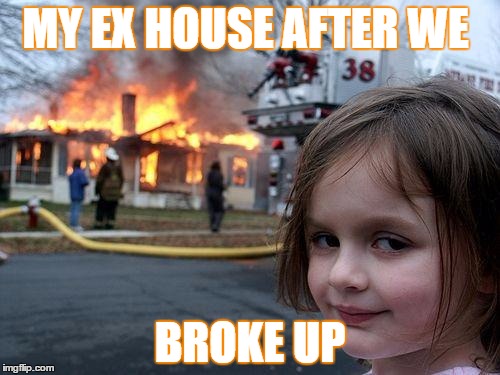 Disaster Girl | MY EX HOUSE AFTER WE; BROKE UP | image tagged in memes,disaster girl | made w/ Imgflip meme maker