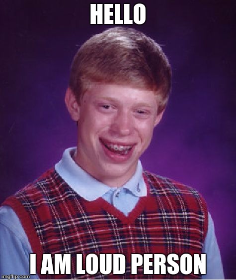 Bad Luck Brian Meme | HELLO; I AM LOUD PERSON | image tagged in memes,bad luck brian | made w/ Imgflip meme maker