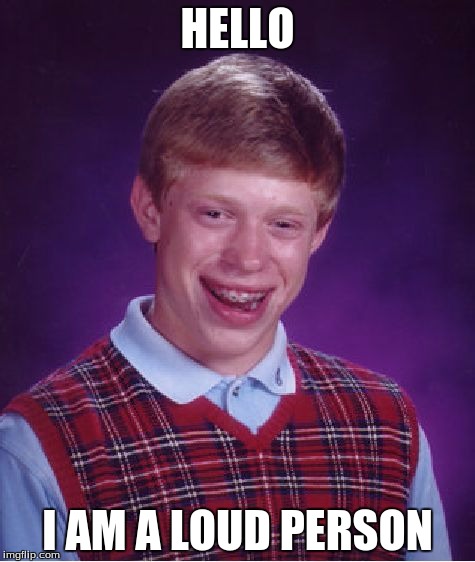 Bad Luck Brian | HELLO; I AM A LOUD PERSON | image tagged in memes,bad luck brian | made w/ Imgflip meme maker