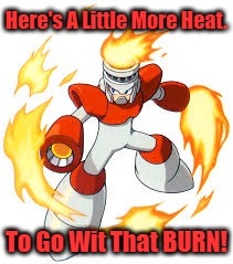 This will finish you. | Here's A Little More Heat. To Go Wit That BURN! | image tagged in megaman,comeback,fire | made w/ Imgflip meme maker