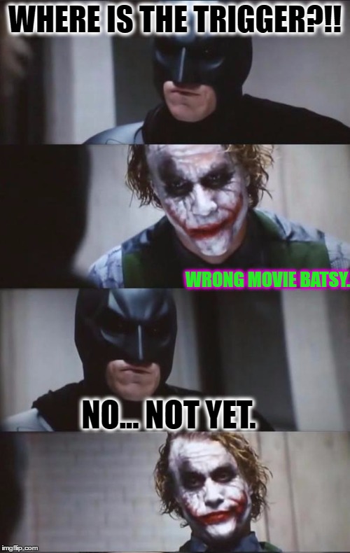 Batman and Joker | WHERE IS THE TRIGGER?!! WRONG MOVIE BATSY. NO... NOT YET. | image tagged in batman and joker | made w/ Imgflip meme maker