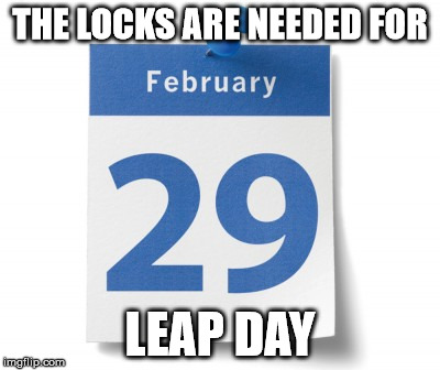 THE LOCKS ARE NEEDED FOR LEAP DAY | made w/ Imgflip meme maker