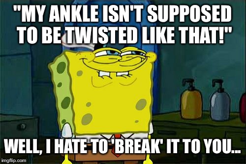 Don't You Squidward | "MY ANKLE ISN'T SUPPOSED TO BE TWISTED LIKE THAT!"; WELL, I HATE TO 'BREAK' IT TO YOU... | image tagged in memes,dont you squidward | made w/ Imgflip meme maker