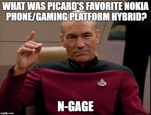 Picard Engage |  WHAT WAS PICARD'S FAVORITE NOKIA PHONE/GAMING PLATFORM HYBRID? N-GAGE | image tagged in picard engage | made w/ Imgflip meme maker