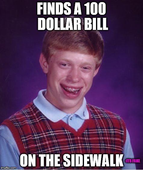 Why always Bad luck for Brian? :) | FINDS A 100 DOLLAR BILL; ON THE SIDEWALK; -ITS FAKE | image tagged in memes,bad luck brian | made w/ Imgflip meme maker