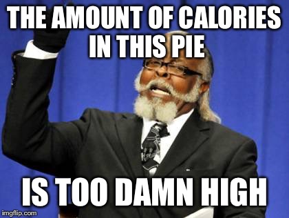 Too Damn High Meme | THE AMOUNT OF CALORIES IN THIS PIE; IS TOO DAMN HIGH | image tagged in memes,too damn high | made w/ Imgflip meme maker