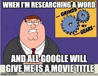 You know what grinds my gears | WHEN I'M RESEARCHING A WORD; AND ALL GOOGLE WILL GIVE ME IS A MOVIE TITLE | image tagged in you know what grinds my gears | made w/ Imgflip meme maker