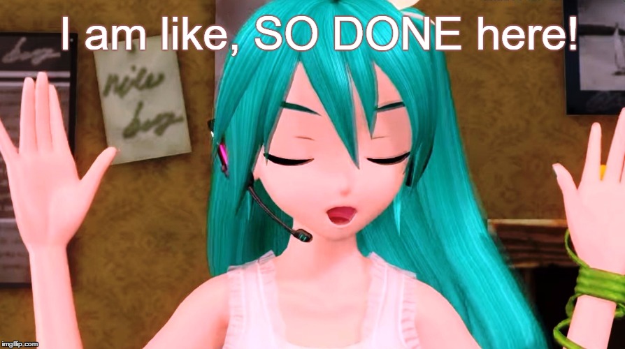 I am like, SO DONE here! | image tagged in hatsune miku,done | made w/ Imgflip meme maker