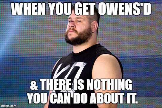 WHEN YOU GET OWENS'D; & THERE IS NOTHING YOU CAN DO ABOUT IT. | image tagged in owed | made w/ Imgflip meme maker
