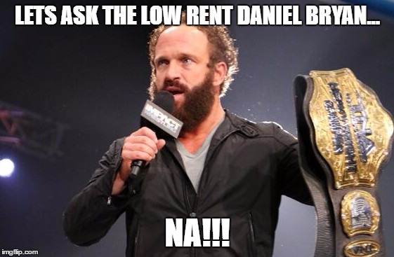 Yeah | LETS ASK THE LOW RENT DANIEL BRYAN... NA!!! | image tagged in yeah | made w/ Imgflip meme maker