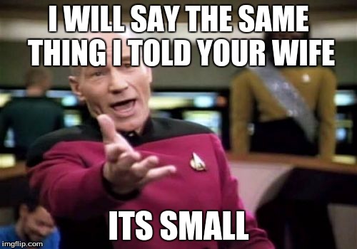 Picard Wtf | I WILL SAY THE SAME THING I TOLD YOUR WIFE; ITS SMALL | image tagged in memes,picard wtf | made w/ Imgflip meme maker
