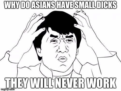 Jackie Chan WTF | WHY DO ASIANS HAVE SMALL DICKS; THEY WILL NEVER WORK | image tagged in memes,jackie chan wtf | made w/ Imgflip meme maker