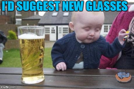 drunk baby with cigarette | I'D SUGGEST NEW GLASSES | image tagged in drunk baby with cigarette | made w/ Imgflip meme maker