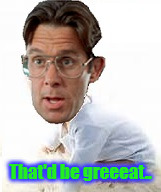 Lumberg Baby | That'd be greeeat.. | image tagged in lumberg baby,bill lumbergh,jennifer aniston | made w/ Imgflip meme maker