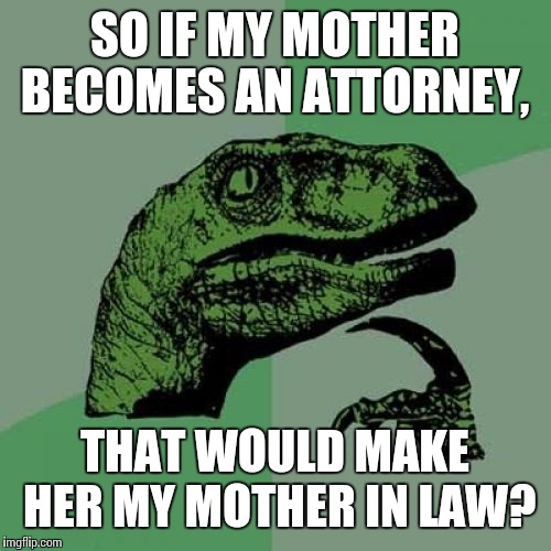 Philosoraptor Meme | SO IF MY MOTHER BECOMES AN ATTORNEY, THAT WOULD MAKE HER MY MOTHER IN LAW? | image tagged in memes,philosoraptor | made w/ Imgflip meme maker