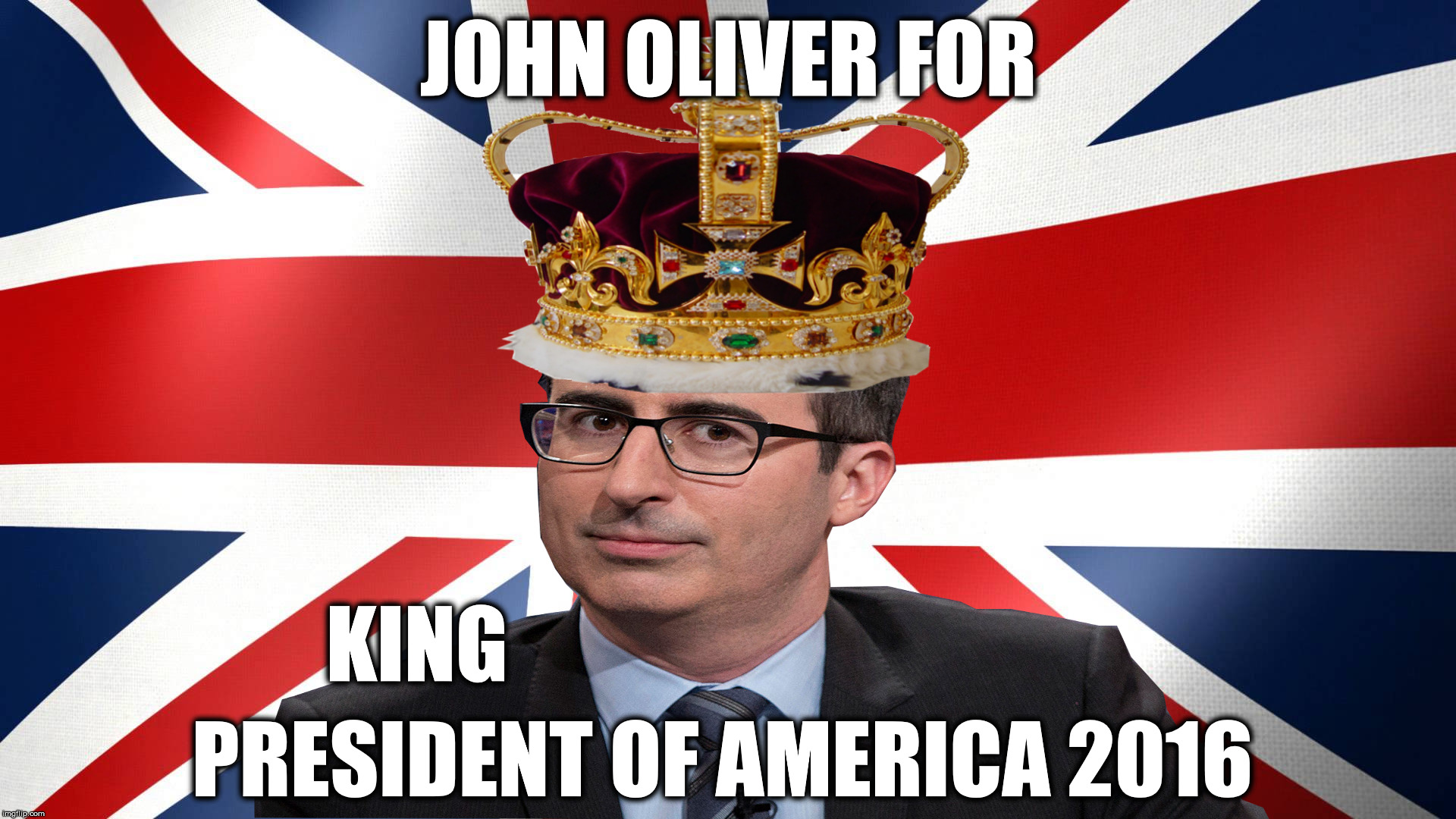 Make America Great Britain Again | JOHN OLIVER FOR; KING; PRESIDENT OF AMERICA 2016 | image tagged in politics | made w/ Imgflip meme maker