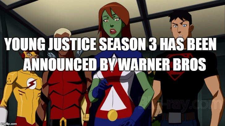 YOUNG JUSTICE SEASON 3 HAS BEEN; ANNOUNCED BY WARNER BROS | image tagged in young | made w/ Imgflip meme maker
