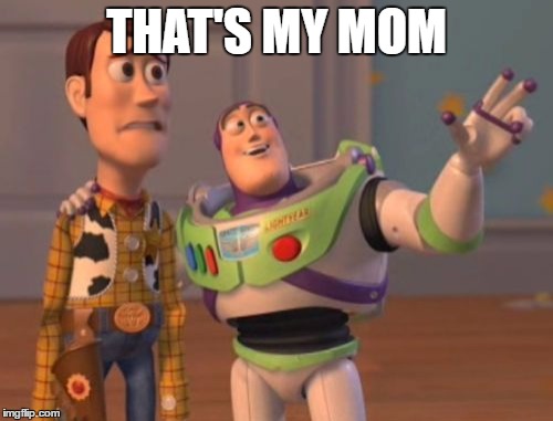 X, X Everywhere Meme | THAT'S MY MOM | image tagged in memes,x x everywhere | made w/ Imgflip meme maker