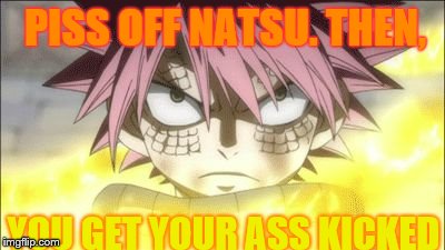 Natsu mad | PISS OFF NATSU. THEN, YOU GET YOUR ASS KICKED | image tagged in natsu mad | made w/ Imgflip meme maker