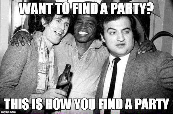 how to find a party | WANT TO FIND A PARTY? THIS IS HOW YOU FIND A PARTY | image tagged in keith richards,james brown,john belushi,party | made w/ Imgflip meme maker