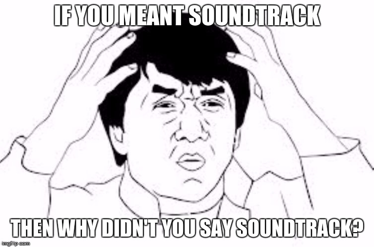 IF YOU MEANT SOUNDTRACK THEN WHY DIDN'T YOU SAY SOUNDTRACK? | made w/ Imgflip meme maker