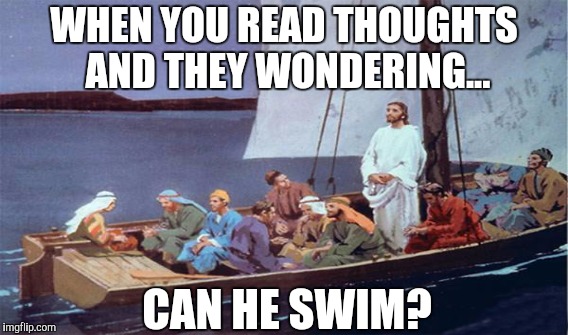 Can He Swim? | WHEN YOU READ THOUGHTS AND THEY WONDERING... CAN HE SWIM? | image tagged in jesus,religous,bible,god,funny memes,church | made w/ Imgflip meme maker