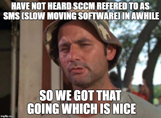 So I Got That Goin For Me Which Is Nice Meme | HAVE NOT HEARD SCCM REFERED TO AS SMS (SLOW MOVING SOFTWARE) IN AWHILE; SO WE GOT THAT GOING WHICH IS NICE | image tagged in memes,so i got that goin for me which is nice | made w/ Imgflip meme maker