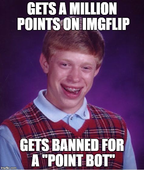 So sad | GETS A MILLION POINTS ON IMGFLIP; GETS BANNED FOR A "POINT BOT" | image tagged in memes,bad luck brian | made w/ Imgflip meme maker