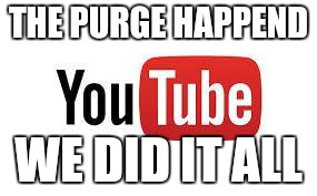 Scumbag Youtube | THE PURGE HAPPEND; WE DID IT ALL | image tagged in scumbag youtube | made w/ Imgflip meme maker