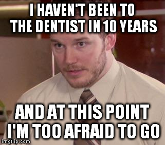 Andy Dwyer | I HAVEN'T BEEN TO THE DENTIST IN 10 YEARS; AND AT THIS POINT I'M TOO AFRAID TO GO | image tagged in andy dwyer,AdviceAnimals | made w/ Imgflip meme maker
