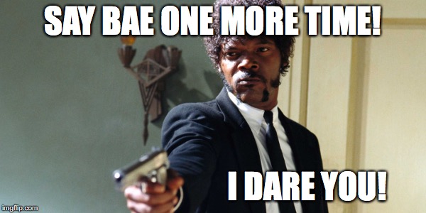 samuel jackson | SAY BAE ONE MORE TIME! I DARE YOU! | image tagged in samuel jackson | made w/ Imgflip meme maker