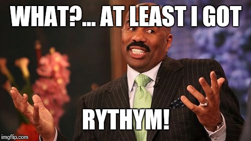 Steve Harvey Meme | WHAT?... AT LEAST I GOT RYTHYM! | image tagged in memes,steve harvey | made w/ Imgflip meme maker