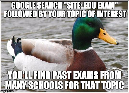 Actual Advice Mallard Meme | GOOGLE SEARCH "SITE:.EDU EXAM" FOLLOWED BY YOUR TOPIC OF INTEREST; YOU'LL FIND PAST EXAMS FROM MANY SCHOOLS FOR THAT TOPIC | image tagged in memes,actual advice mallard,AdviceAnimals | made w/ Imgflip meme maker