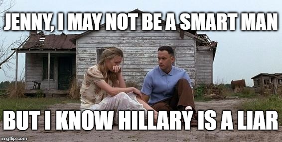 Forrest Gump and Jenny | JENNY, I MAY NOT BE A SMART MAN; BUT I KNOW HILLARY IS A LIAR | image tagged in forrest gump and jenny | made w/ Imgflip meme maker