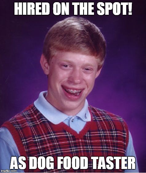 Bad Luck Brian Meme | HIRED ON THE SPOT! AS DOG FOOD TASTER | image tagged in memes,bad luck brian | made w/ Imgflip meme maker