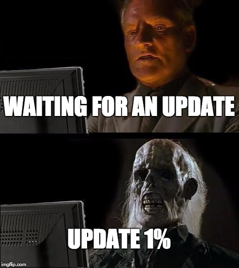 I'll Just Wait Here | WAITING FOR AN UPDATE; UPDATE 1% | image tagged in memes,ill just wait here | made w/ Imgflip meme maker