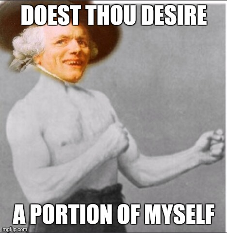 DOEST THOU DESIRE; A PORTION OF MYSELF | image tagged in overly manly joseph decreux,memes,joseph ducreux,overly manly man | made w/ Imgflip meme maker