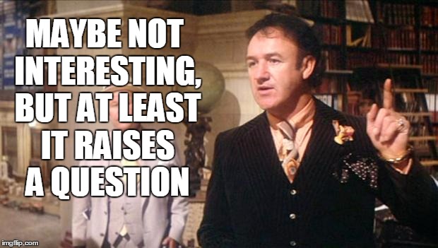 Gene Hackman's anouncement: | MAYBE NOT INTERESTING, BUT AT LEAST IT RAISES A QUESTION | image tagged in gene hackman's anouncement | made w/ Imgflip meme maker