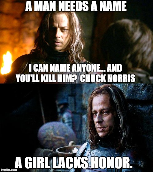 A MAN NEEDS A NAME; I CAN NAME ANYONE... AND YOU'LL KILL HIM?  CHUCK NORRIS; A GIRL LACKS HONOR. | image tagged in game of thrones,jaqen | made w/ Imgflip meme maker