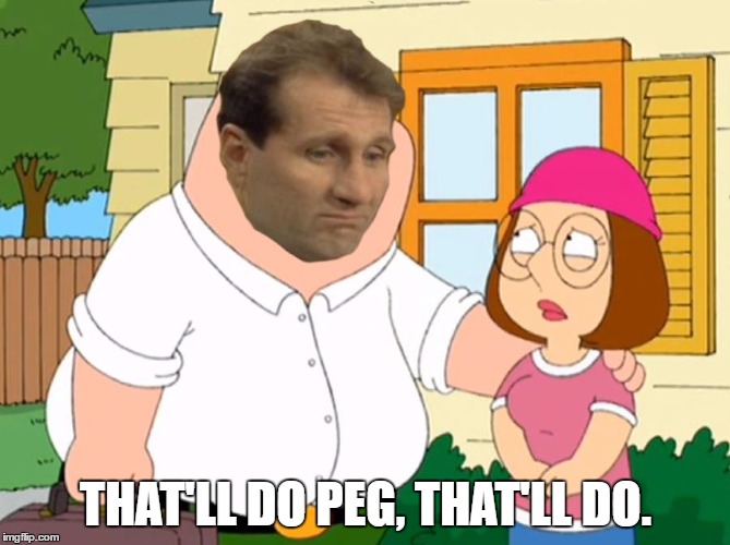Al Bundy | THAT'LL DO PEG, THAT'LL DO. | image tagged in family guy,married with children,al bundy | made w/ Imgflip meme maker